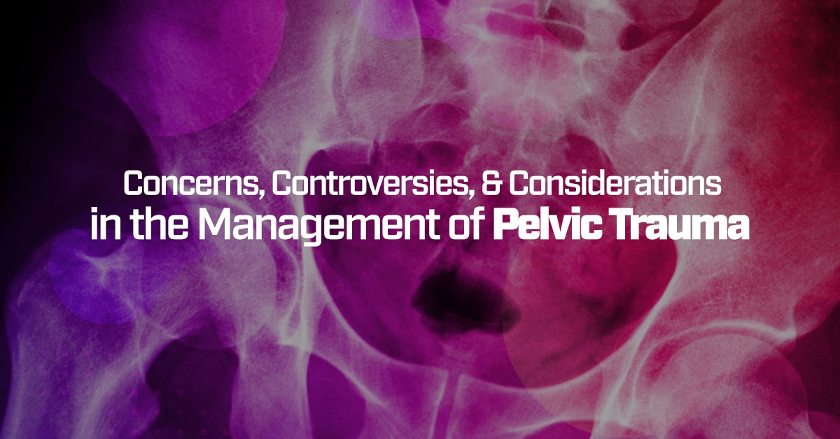 Concerns, Controversies, and Considerations in the Management of Pelvic Trauma by Cody Winniford